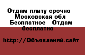 Отдам плиту срочно - Московская обл. Бесплатное » Отдам бесплатно   